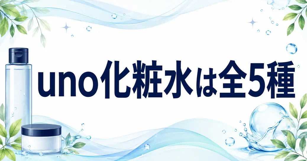 uno化粧水は全5種！選ぶ軸は区分と3つの役割