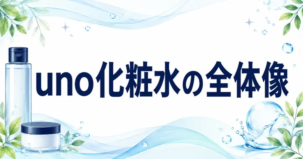 uno化粧水は現行5種！まず全体像をつかむ